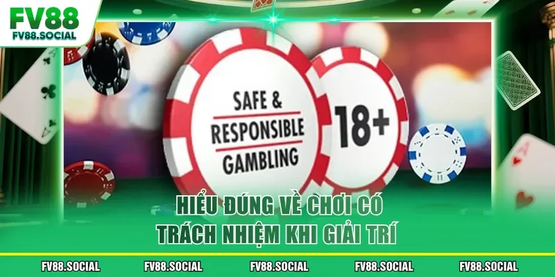 Hiểu đúng về chơi có trách nhiệm khi giải trí 